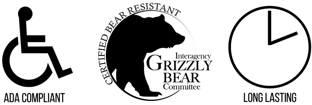 ADA Compliant, Certified Bear Resistant by the Interagency Grizzly Bear Committie, Long Lasting.